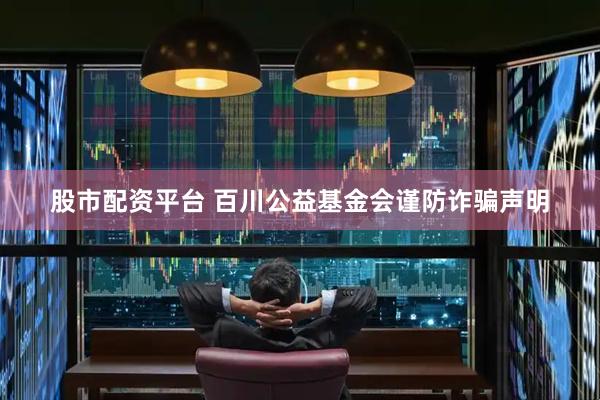 股市配资平台 百川公益基金会谨防诈骗声明