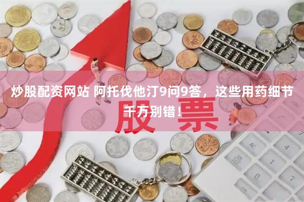 炒股配资网站 阿托伐他汀9问9答，这些用药细节千万别错！