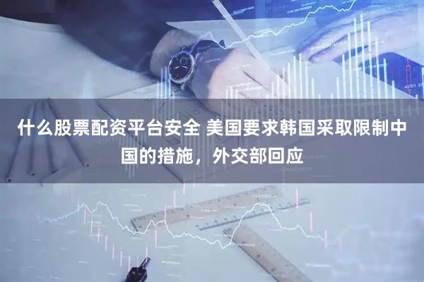 什么股票配资平台安全 美国要求韩国采取限制中国的措施，外交部回应