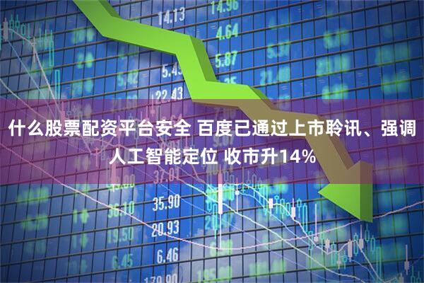 什么股票配资平台安全 百度已通过上市聆讯、强调人工智能定位 收市升14%