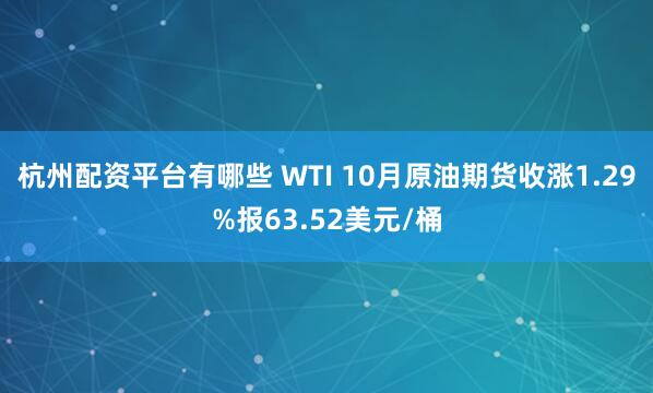 杭州配资平台有哪些 WTI 10月原油期货收涨1.29%报63.52美元/桶