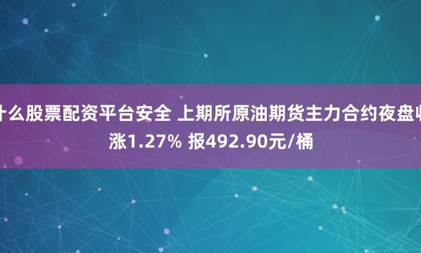 什么股票配资平台安全 上期所原油期货主力合约夜盘收涨1.27% 报492.90元/桶