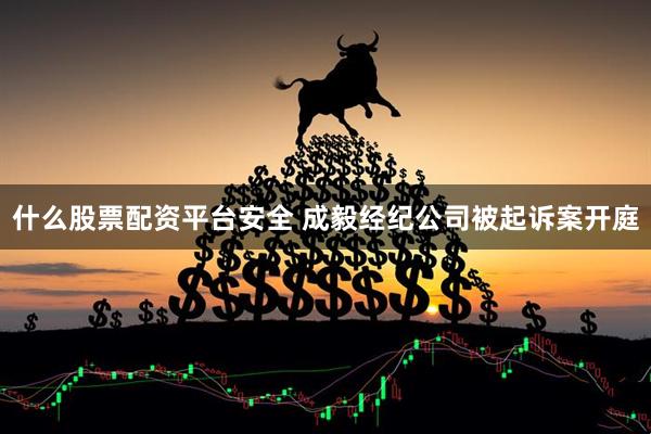 什么股票配资平台安全 成毅经纪公司被起诉案开庭