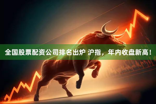 全国股票配资公司排名出炉 沪指，年内收盘新高！