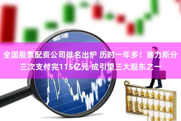 全国股票配资公司排名出炉 历时一年多！赛力斯分三次支付完115亿元 成引望三大股东之一