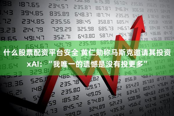 什么股票配资平台安全 黄仁勋称马斯克邀请其投资xAI：“我唯一的遗憾是没有投更多”