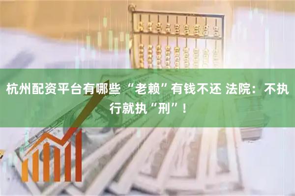 杭州配资平台有哪些 “老赖”有钱不还 法院：不执行就执“刑”！