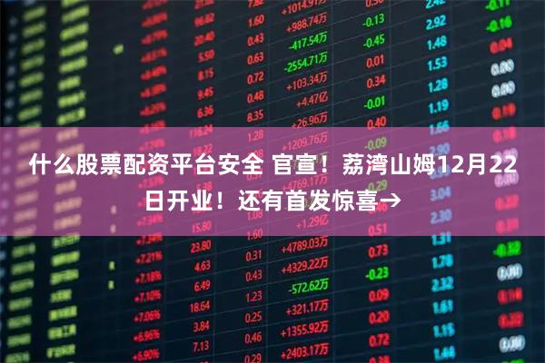 什么股票配资平台安全 官宣!荔湾山姆12月22日开业!还有首发惊喜→