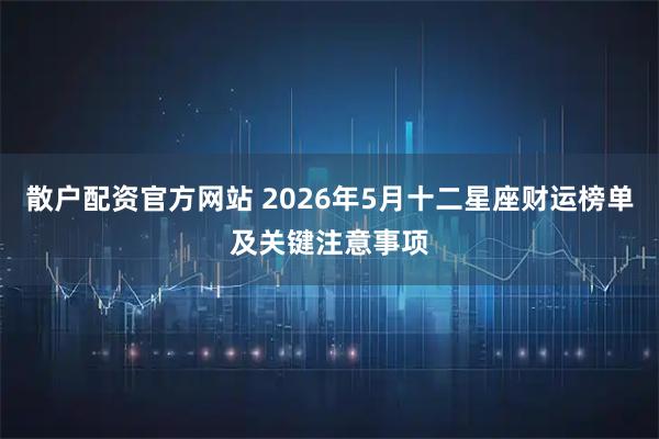 散户配资官方网站 2026年5月十二星座财运榜单及关键注意事项