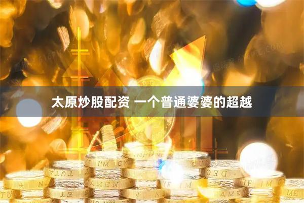 太原炒股配资 一个普通婆婆的超越