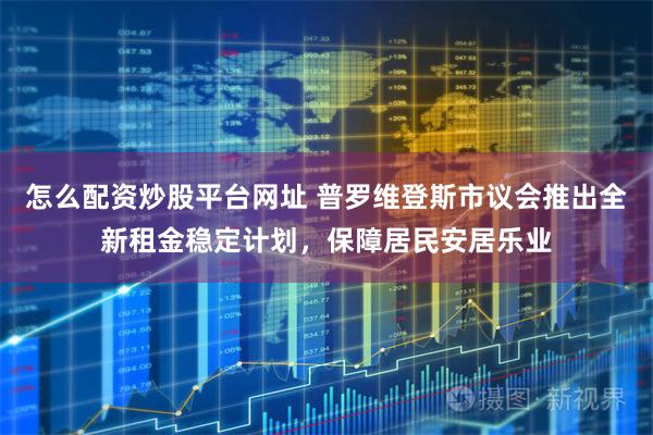 怎么配资炒股平台网址 普罗维登斯市议会推出全新租金稳定计划，保障居民安居乐业